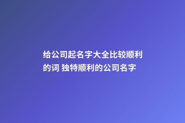 给公司起名字大全比较顺利的词 独特顺利的公司名字-第1张-公司起名-玄机派